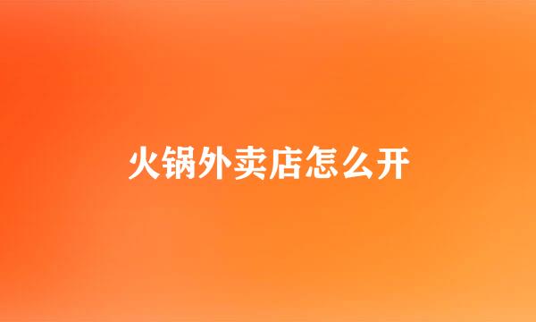 火锅外卖店怎么开