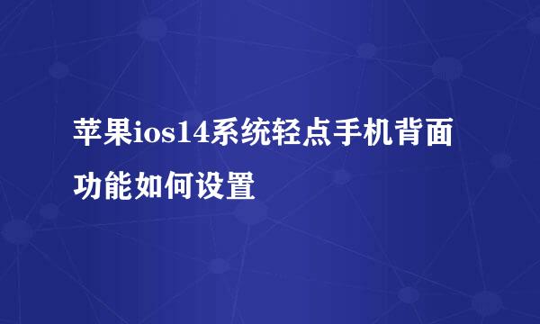 苹果ios14系统轻点手机背面功能如何设置