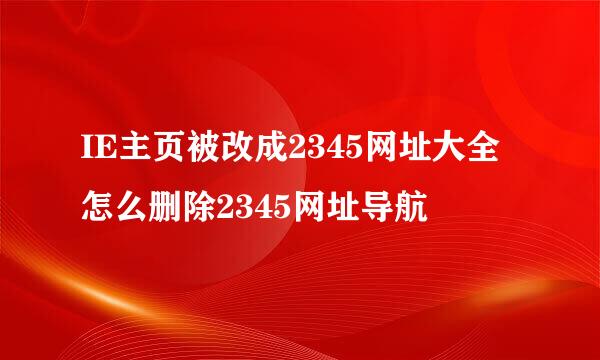 IE主页被改成2345网址大全怎么删除2345网址导航