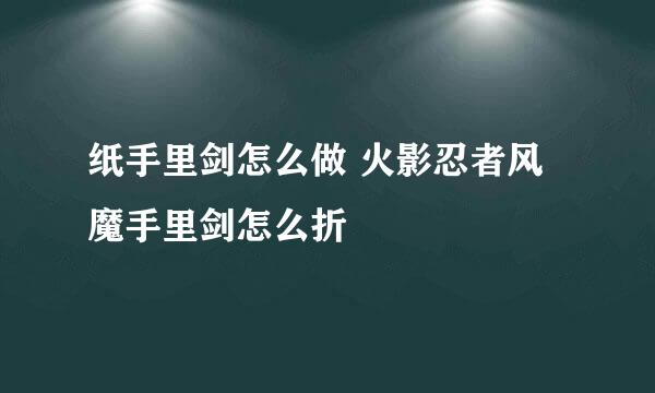 纸手里剑怎么做 火影忍者风魔手里剑怎么折