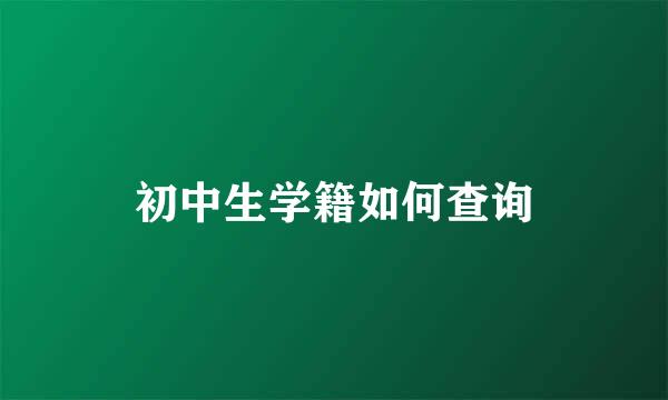 初中生学籍如何查询