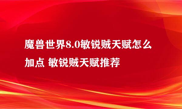 魔兽世界8.0敏锐贼天赋怎么加点 敏锐贼天赋推荐