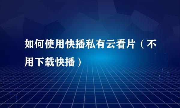 如何使用快播私有云看片（不用下载快播）