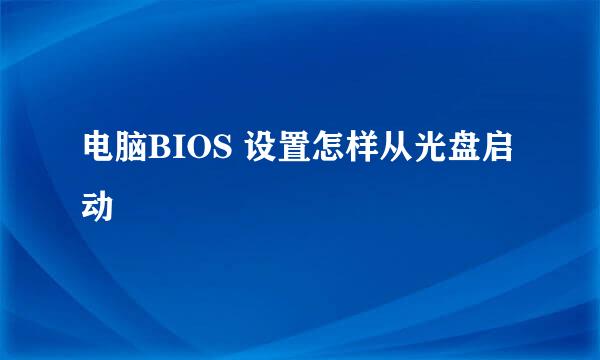 电脑BIOS 设置怎样从光盘启动