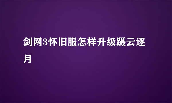 剑网3怀旧服怎样升级蹑云逐月