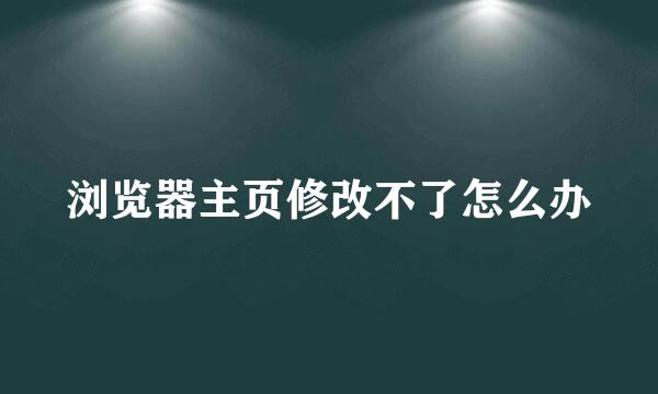 浏览器主页修改不了怎么办