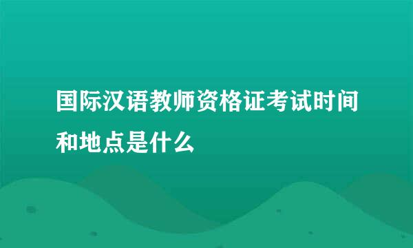 国际汉语教师资格证考试时间和地点是什么