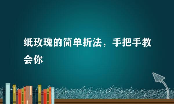 纸玫瑰的简单折法，手把手教会你