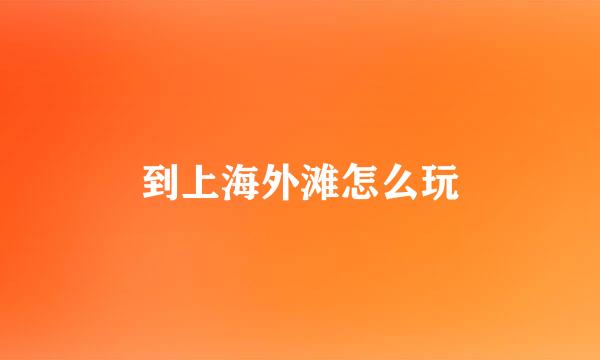 到上海外滩怎么玩