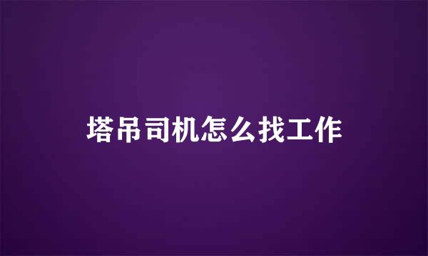 塔吊司机怎么找工作