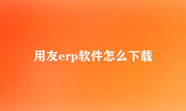 用友erp软件怎么下载