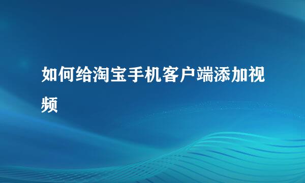 如何给淘宝手机客户端添加视频