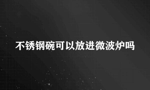 不锈钢碗可以放进微波炉吗