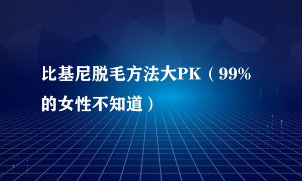 比基尼脱毛方法大PK（99%的女性不知道）