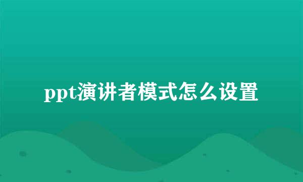 ppt演讲者模式怎么设置