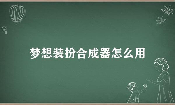 梦想装扮合成器怎么用