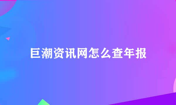 巨潮资讯网怎么查年报