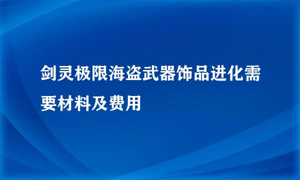 剑灵极限海盗武器饰品进化需要材料及费用