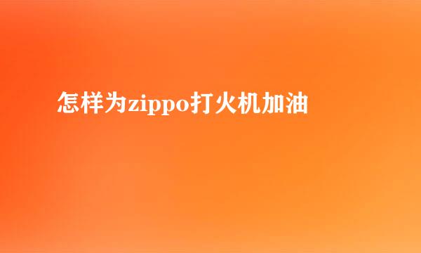 怎样为zippo打火机加油