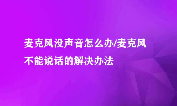 麦克风没声音怎么办/麦克风不能说话的解决办法