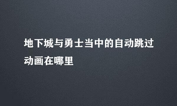 地下城与勇士当中的自动跳过动画在哪里