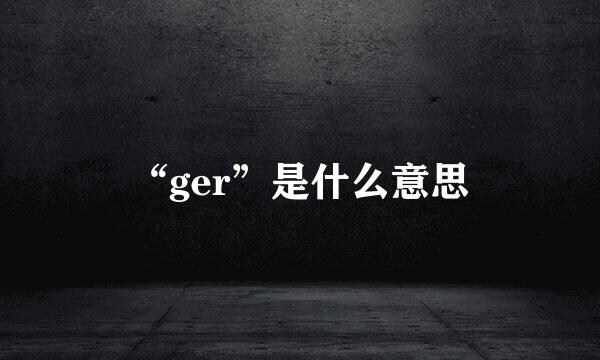 “ger”是什么意思