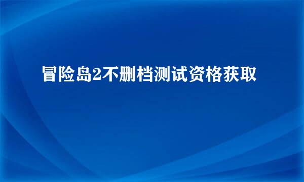 冒险岛2不删档测试资格获取