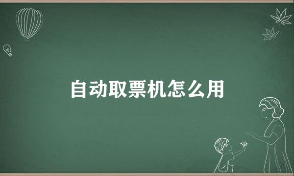 自动取票机怎么用