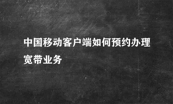 中国移动客户端如何预约办理宽带业务