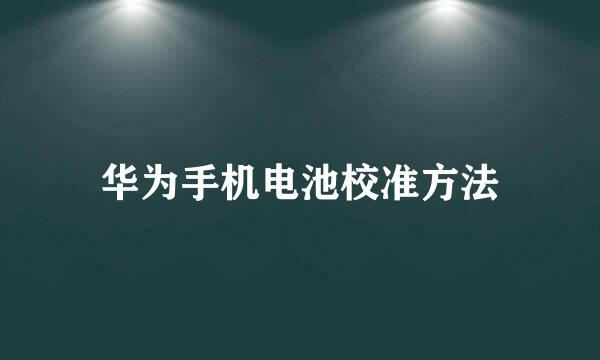 华为手机电池校准方法