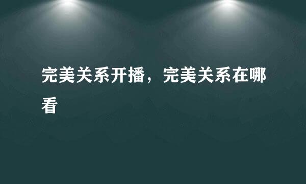 完美关系开播，完美关系在哪看