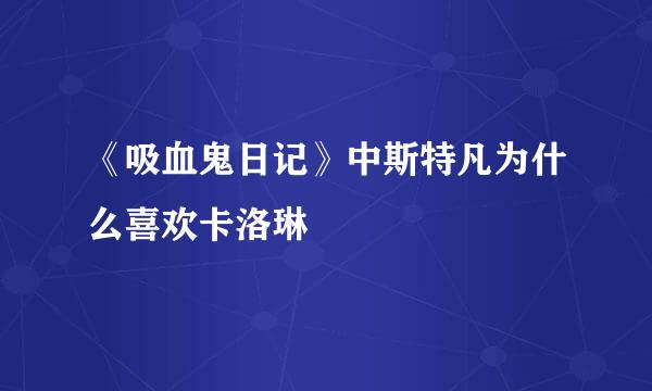 《吸血鬼日记》中斯特凡为什么喜欢卡洛琳