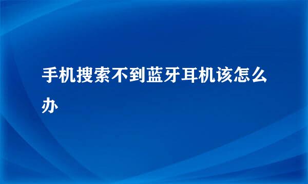 手机搜索不到蓝牙耳机该怎么办