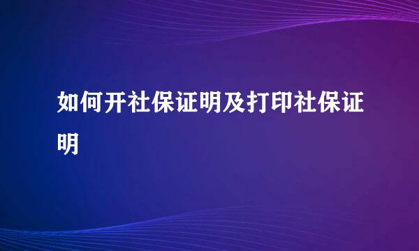 如何开社保证明及打印社保证明