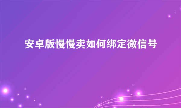 安卓版慢慢卖如何绑定微信号