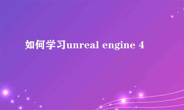 如何学习unreal engine 4