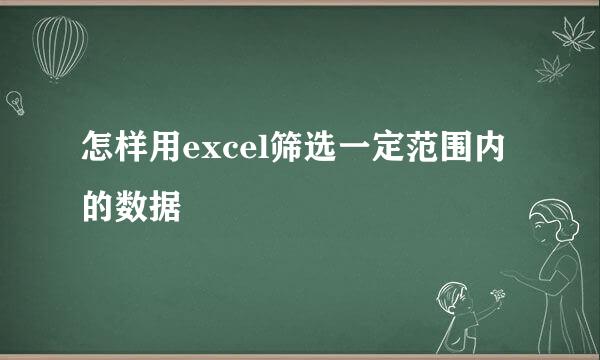 怎样用excel筛选一定范围内的数据