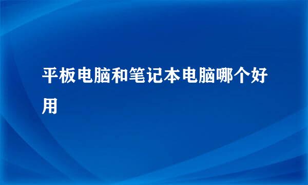 平板电脑和笔记本电脑哪个好用