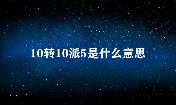 10转10派5是什么意思