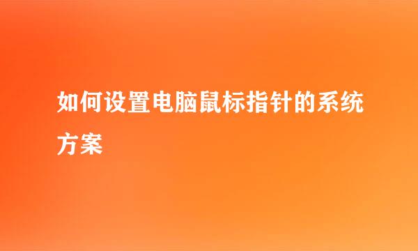 如何设置电脑鼠标指针的系统方案