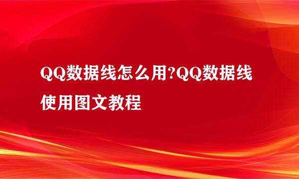 QQ数据线怎么用?QQ数据线使用图文教程