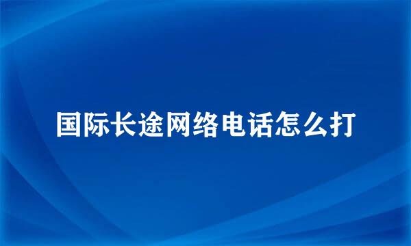 国际长途网络电话怎么打