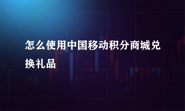 怎么使用中国移动积分商城兑换礼品