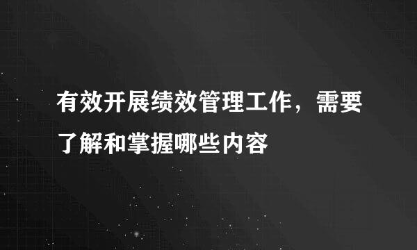 有效开展绩效管理工作，需要了解和掌握哪些内容