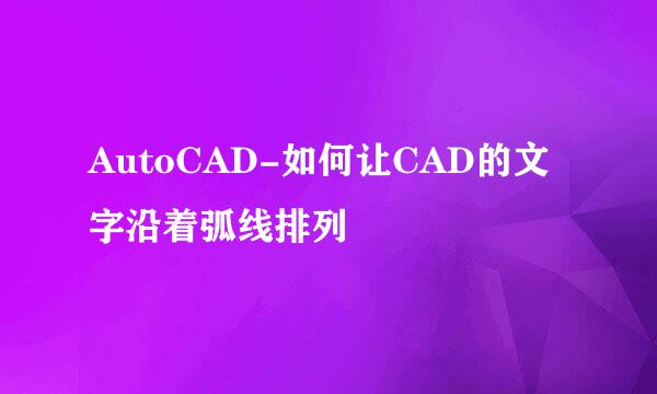 AutoCAD-如何让CAD的文字沿着弧线排列