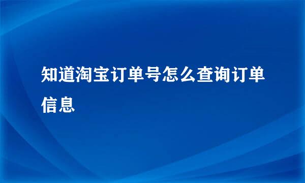 知道淘宝订单号怎么查询订单信息