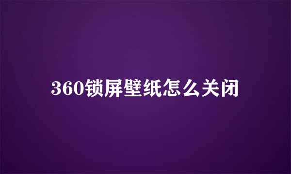 360锁屏壁纸怎么关闭