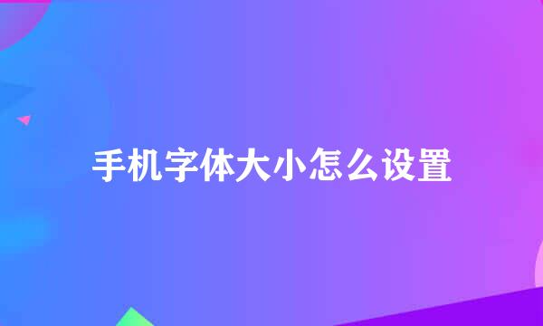 手机字体大小怎么设置