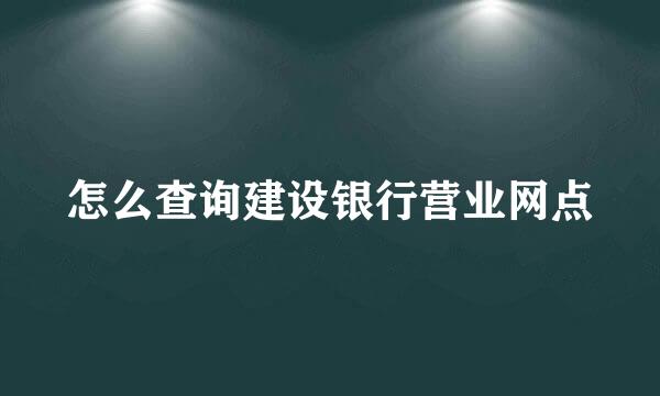 怎么查询建设银行营业网点