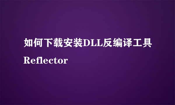 如何下载安装DLL反编译工具Reflector